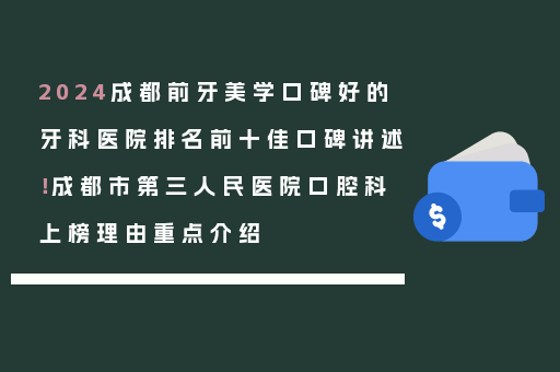 2024成都前牙美学口碑好的牙科医院排名前十佳口碑讲述！成都市第三人民医院口腔科上榜理由重点介绍