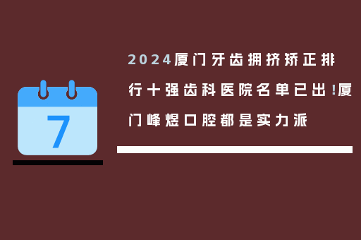 2024厦门牙齿拥挤矫正排行十强齿科医院名单已出！厦门峰煜口腔都是实力派