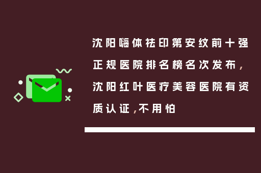 沈阳嗨体祛印第安纹前十强正规医院排名榜名次发布，沈阳红叶医疗美容医院有资质认证，不用怕