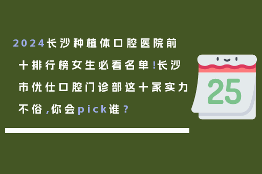 2024长沙种植体口腔医院前十排行榜女生必看名单！长沙市优仕口腔门诊部这十家实力不俗，你会pick谁？