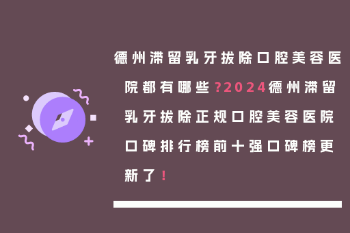 德州滞留乳牙拔除口腔美容医院都有哪些？2024德州滞留乳牙拔除正规口腔美容医院口碑排行榜前十强口碑榜更新了！