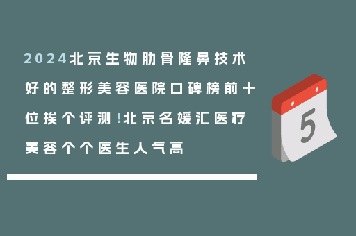2024北京生物肋骨隆鼻技术好的整形美容医院口碑榜前十位挨个评测！北京名媛汇医疗美容个个医生人气高