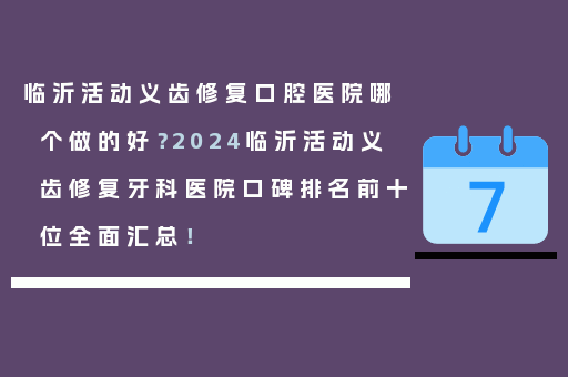 临沂活动义齿修复口腔医院哪个做的好？2024临沂活动义齿修复牙科医院口碑排名前十位全面汇总！
