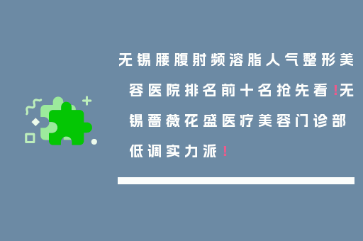 无锡腰腹射频溶脂人气整形美容医院排名前十名抢先看！无锡蔷薇花盛医疗美容门诊部低调实力派！