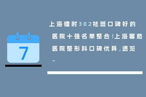 上海镭射302祛斑口碑好的医院十强名单整合！上海馨茹医院整形科口碑优异，速览~