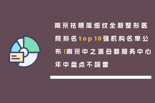 南京祛眼周细纹全新整形医院排名top10强机构名单公布！南京中之源母婴服务中心年中盘点不踩雷
