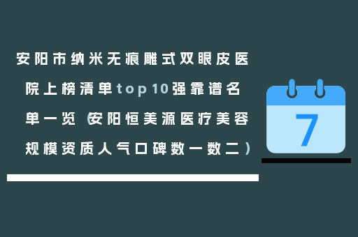 安阳市纳米无痕雕式双眼皮医院上榜清单top10强靠谱名单一览（安阳恒美源医疗美容规模资质人气口碑数一数二）