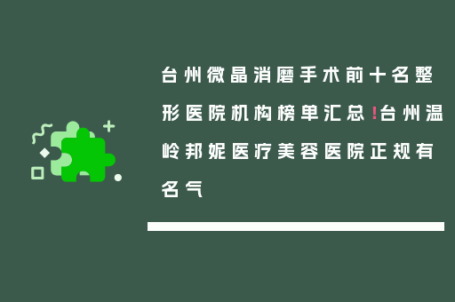台州微晶消磨手术前十名整形医院机构榜单汇总！台州温岭邦妮医疗美容医院正规有名气