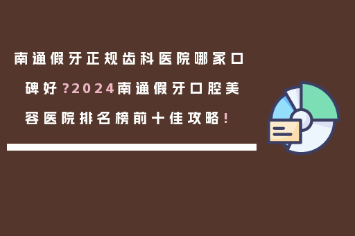 南通假牙正规齿科医院哪家口碑好？2024南通假牙口腔美容医院排名榜前十佳攻略!