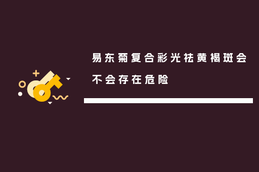 易东菊复合彩光祛黄褐斑会不会存在危险