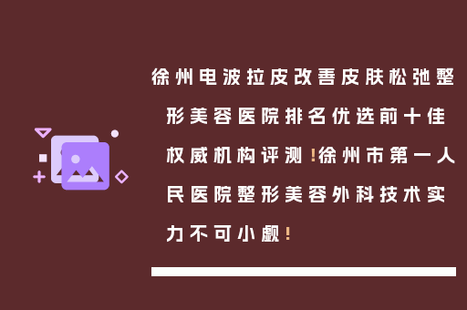 徐州电波拉皮改善皮肤松弛整形美容医院排名优选前十佳权威机构评测！徐州市第一人民医院整形美容外科技术实力不可小觑!