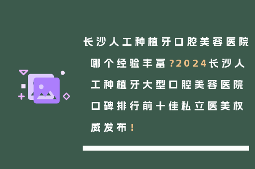 长沙人工种植牙口腔美容医院哪个经验丰富？2024长沙人工种植牙大型口腔美容医院口碑排行前十佳私立医美权威发布！