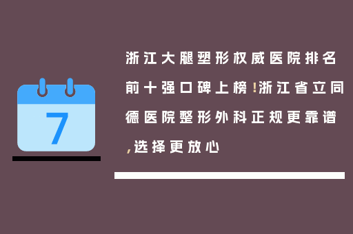 浙江大腿塑形权威医院排名前十强口碑上榜！浙江省立同德医院整形外科正规更靠谱，选择更放心