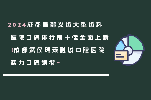 2024成都局部义齿大型齿科医院口碑排行前十佳全面上新！成都武侯瑞泰融诚口腔医院实力口碑领衔~