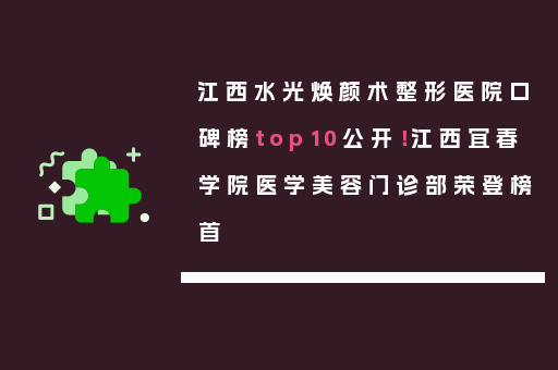 江西水光焕颜术整形医院口碑榜top10公开！江西宜春学院医学美容门诊部荣登榜首