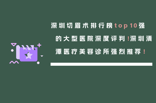 深圳切眉术排行榜top10强的大型医院深度评判！深圳清潭医疗美容诊所强烈推荐！