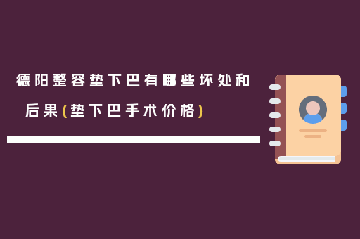 德阳整容垫下巴有哪些坏处和后果(垫下巴手术价格)