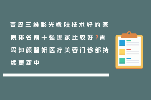 青岛三维彩光嫩肤技术好的医院排名前十强哪家比较好？青岛知颜智妍医疗美容门诊部持续更新中