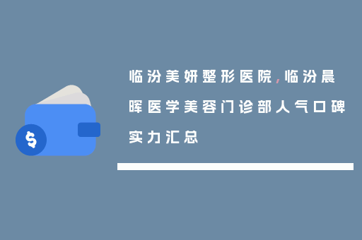 临汾美妍整形医院,临汾晨晖医学美容门诊部人气口碑实力汇总