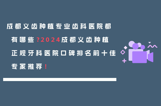 成都义齿种植专业齿科医院都有哪些？2024成都义齿种植正规牙科医院口碑排名前十佳专家推荐！