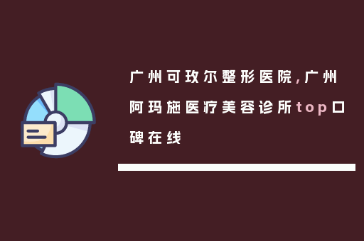 广州可玫尔整形医院,广州阿玛施医疗美容诊所top口碑在线