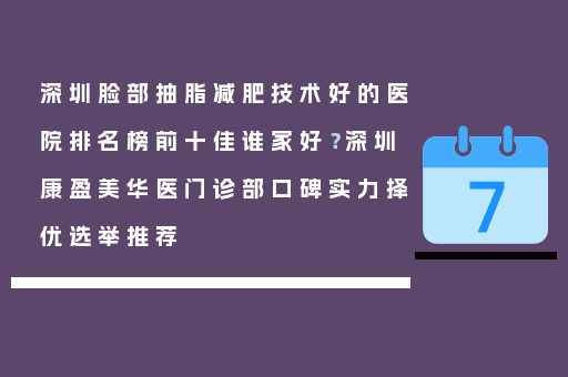 深圳脸部抽脂减肥技术好的医院排名榜前十佳谁家好？深圳康盈美华医门诊部口碑实力择优选举推荐