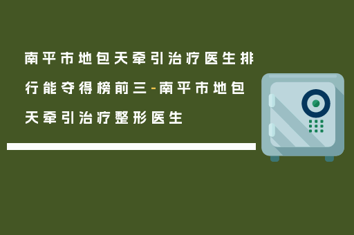南平市地包天牵引治疗医生排行能夺得榜前三-南平市地包天牵引治疗整形医生