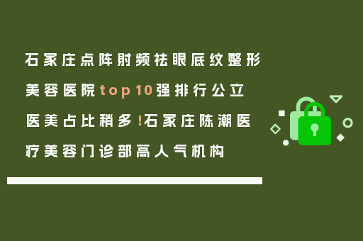石家庄点阵射频祛眼底纹整形美容医院top10强排行公立医美占比稍多！石家庄陈潮医疗美容门诊部高人气机构