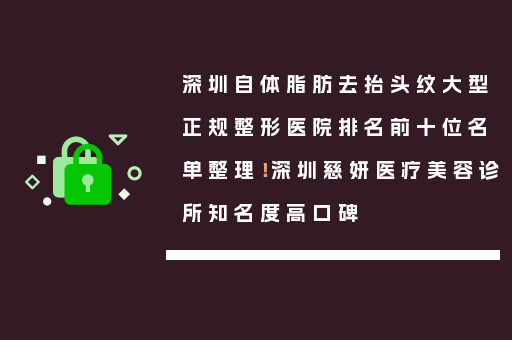 深圳自体脂肪去抬头纹大型正规整形医院排名前十位名单整理！深圳慈妍医疗美容诊所知名度高口碑