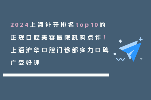 2024上海补牙排名top10的正规口腔美容医院机构点评！上海沪华口腔门诊部实力口碑广受好评
