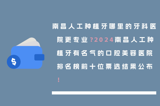南昌人工种植牙哪里的牙科医院更专业？2024南昌人工种植牙有名气的口腔美容医院排名榜前十位票选结果公布！
