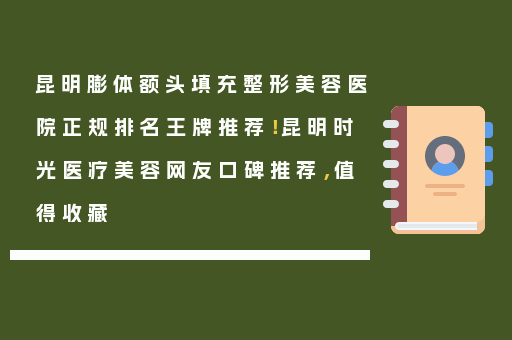 昆明膨体额头填充整形美容医院正规排名王牌推荐！昆明时光医疗美容网友口碑推荐，值得收藏