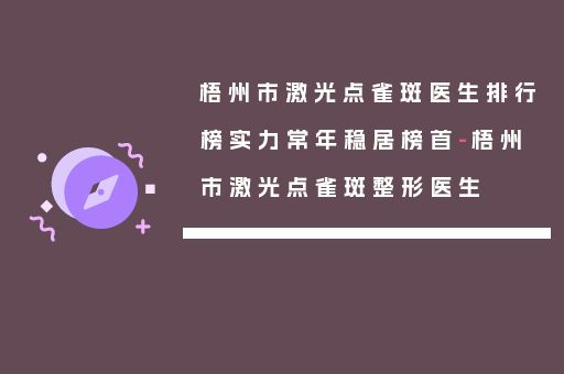 梧州市激光点雀斑医生排行榜实力常年稳居榜首-梧州市激光点雀斑整形医生