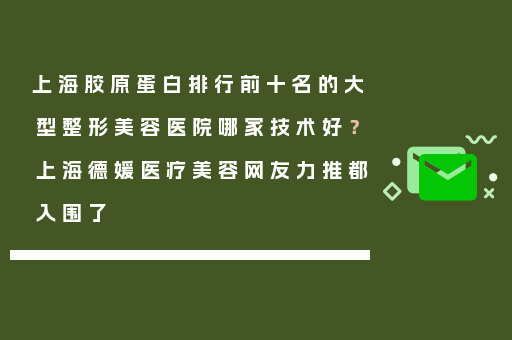 上海胶原蛋白排行前十名的大型整形美容医院哪家技术好？上海德媛医疗美容网友力推都入围了