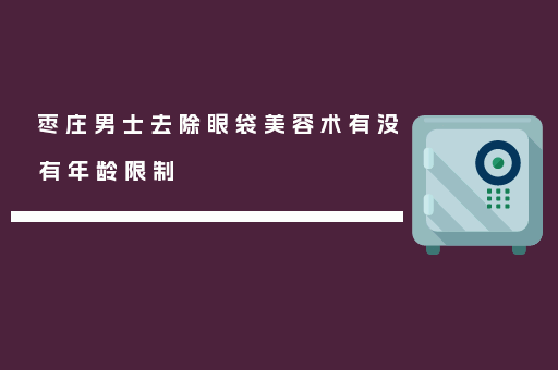 枣庄男士去除眼袋美容术有没有年龄限制