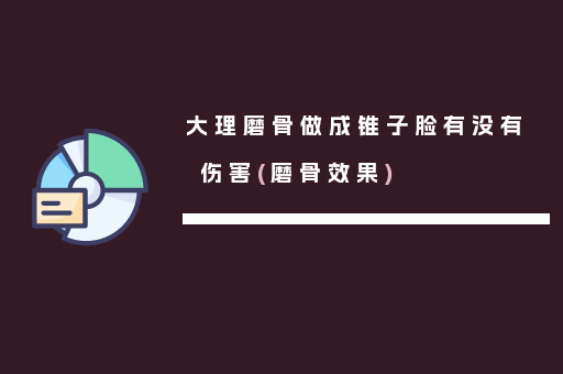大理磨骨做成锥子脸有没有伤害(磨骨效果)