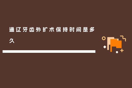 通辽牙齿外扩术保持时间是多久