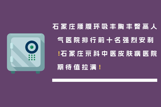 石家庄腰腹环吸丰胸丰臀高人气医院排行前十名强烈安利！石家庄京科中医皮肤病医院期待值拉满！