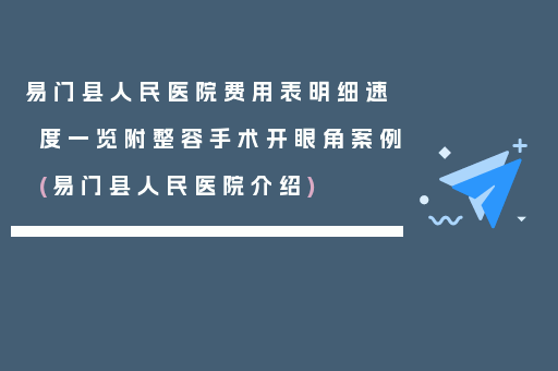 易门县人民医院费用表明细速度一览附整容手术开眼角案例(易门县人民医院介绍)