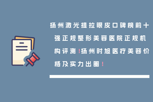 扬州激光提拉眼皮口碑榜前十强正规整形美容医院正规机构评测！扬州时旭医疗美容价格及实力出圈！