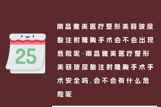 南昌雅美医疗整形美容玻尿酸注射隆胸手术会不会出现危险呢-南昌雅美医疗整形美容玻尿酸注射隆胸手术手术安全吗,会不会有什么危险呢