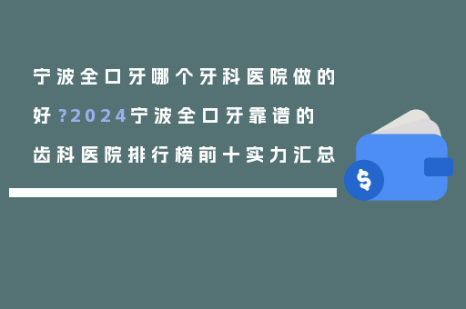 宁波全口牙哪个牙科医院做的好？2024宁波全口牙靠谱的齿科医院排行榜前十实力汇总