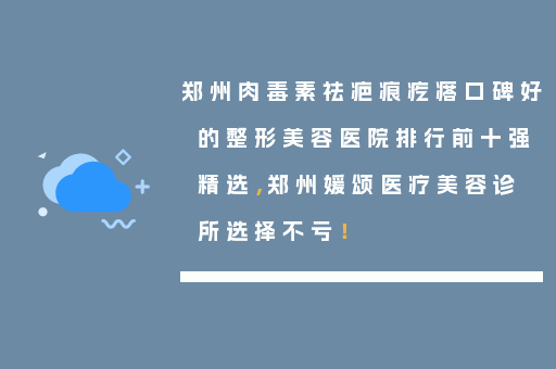 郑州肉毒素祛疤痕疙瘩口碑好的整形美容医院排行前十强精选，郑州媛颂医疗美容诊所选择不亏！