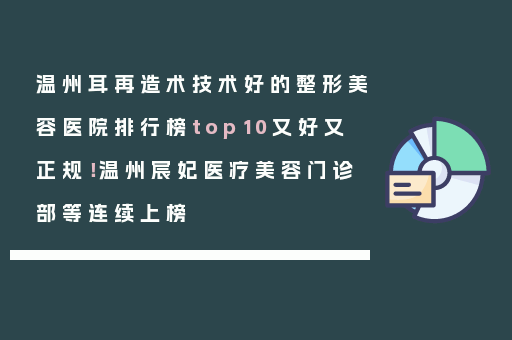 温州耳再造术技术好的整形美容医院排行榜top10又好又正规！温州宸妃医疗美容门诊部等连续上榜