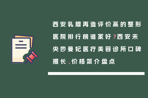 西安乳腺再造评价高的整形医院排行榜谁家好？西安未央莎曼妃医疗美容诊所口碑擅长、价格简介盘点
