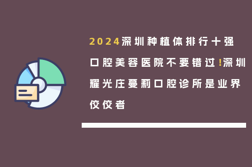 2024深圳种植体排行十强口腔美容医院不要错过！深圳耀光庄蔓莉口腔诊所是业界佼佼者