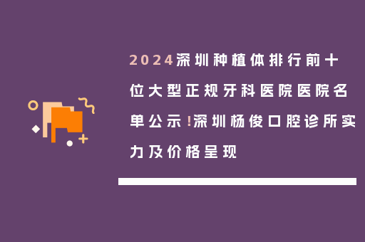 2024深圳种植体排行前十位大型正规牙科医院医院名单公示！深圳杨俊口腔诊所实力及价格呈现