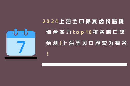 2024上海全口修复齿科医院综合实力top10排名榜口碑亲测！上海圣贝口腔较为有名！