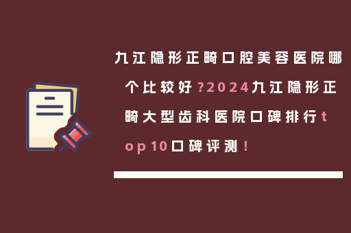 九江隐形正畸口腔美容医院哪个比较好？2024九江隐形正畸大型齿科医院口碑排行top10口碑评测！