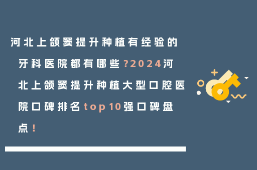 河北上颌窦提升种植有经验的牙科医院都有哪些？2024河北上颌窦提升种植大型口腔医院口碑排名top10强口碑盘点！
